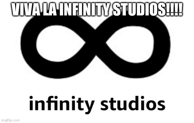 infinity studios | VIVA LA INFINITY STUDIOS!!!! | image tagged in infinity studios | made w/ Imgflip meme maker