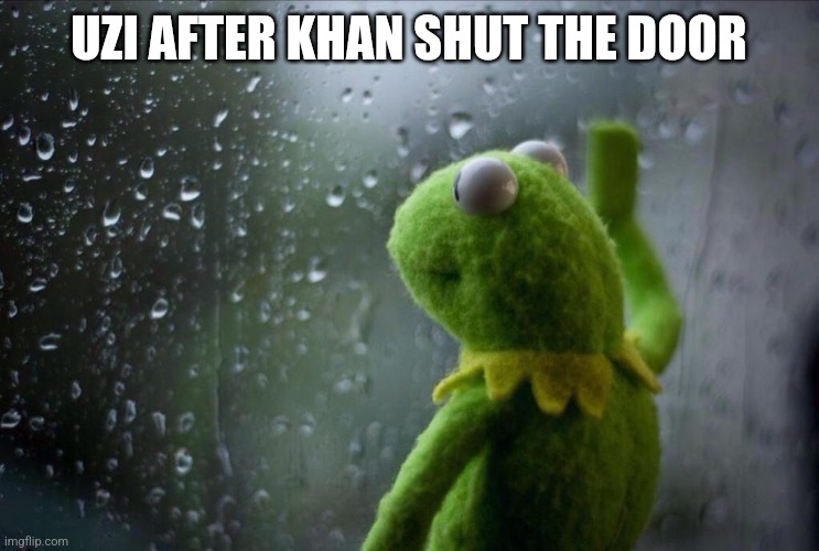 Sad Kermit | UZI AFTER KHAN SHUT THE DOOR | image tagged in sad kermit | made w/ Imgflip meme maker