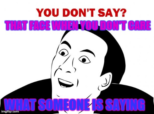 You Don't Say Meme | THAT FACE WHEN YOU DON'T CARE  WHAT SOMEONE IS SAYING | image tagged in memes,you don't say | made w/ Imgflip meme maker