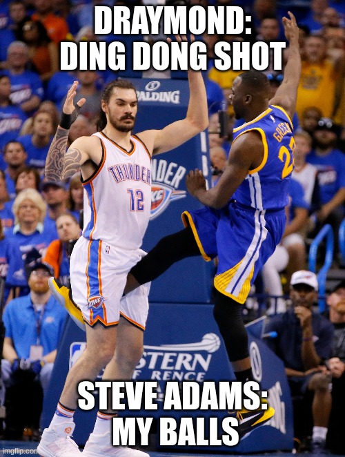 NBA funny | DRAYMOND: DING DONG SHOT; STEVE ADAMS:  MY BALLS | image tagged in nba | made w/ Imgflip meme maker