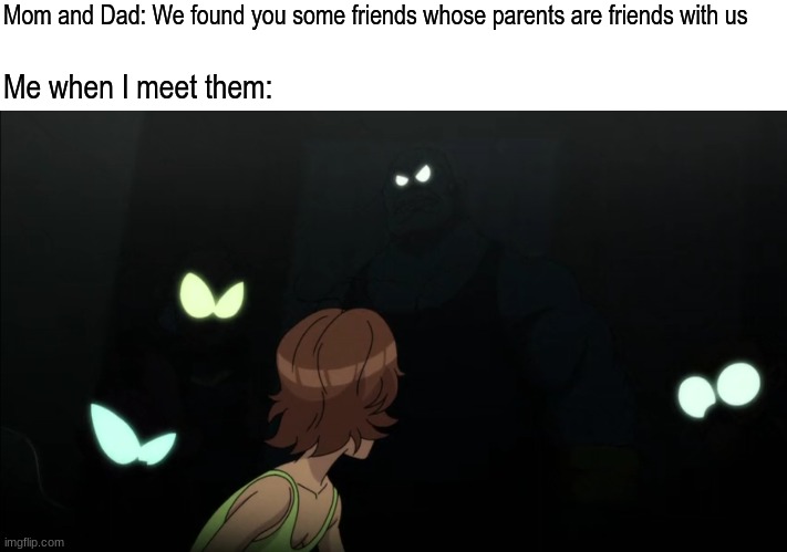 This won't end well | Mom and Dad: We found you some friends whose parents are friends with us; Me when I meet them: | image tagged in memes,funny,friendship,life | made w/ Imgflip meme maker