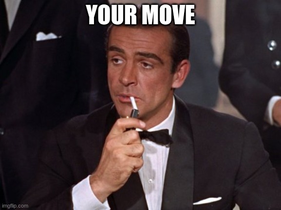 james bond | YOUR MOVE | image tagged in james bond | made w/ Imgflip meme maker