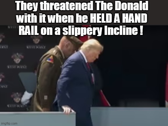 They threatened The Donald with it when he HELD A HAND RAIL on a slippery Incline ! | made w/ Imgflip meme maker