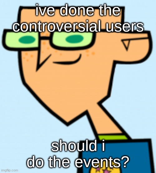 harold | ive done the controversial users; should i do the events? | image tagged in harold | made w/ Imgflip meme maker