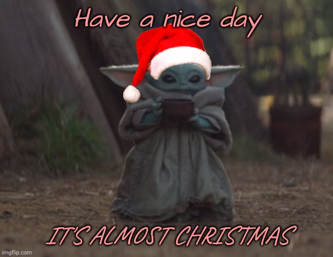 You don't have to upvote | Have a nice day; IT'S ALMOST CHRISTMAS | image tagged in baby yoda cup,christmas | made w/ Imgflip meme maker