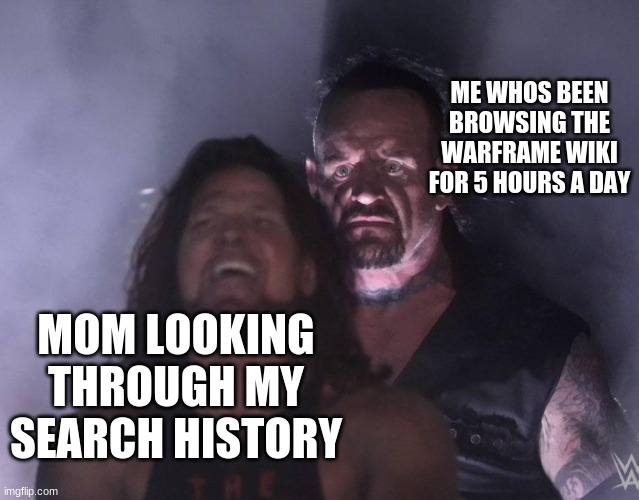 if youve been browsing the wiki then looked at your search history, you'll understand | ME WHOS BEEN BROWSING THE WARFRAME WIKI FOR 5 HOURS A DAY; MOM LOOKING THROUGH MY SEARCH HISTORY | image tagged in undertaker,search history | made w/ Imgflip meme maker