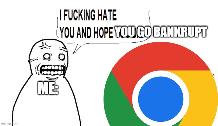 i hate google chrome | YOU GO BANKRUPT; ME: | image tagged in i hate you and i hope you die | made w/ Imgflip meme maker