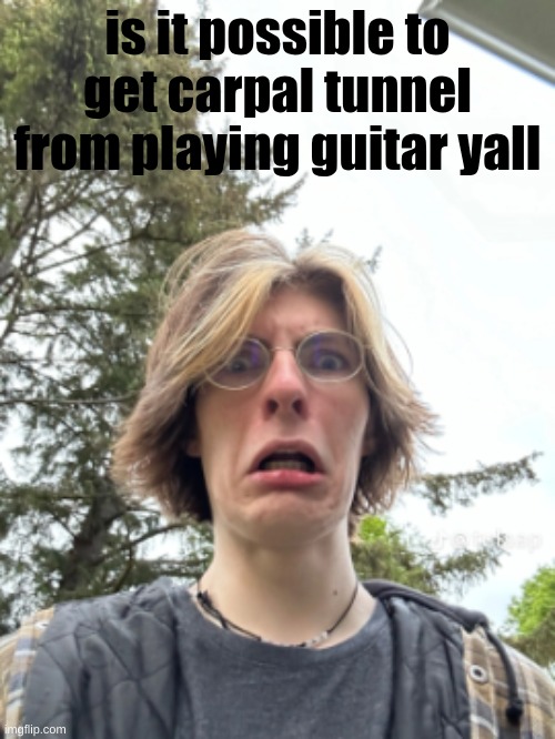 Man disgusted | is it possible to get carpal tunnel from playing guitar yall | image tagged in man disgusted | made w/ Imgflip meme maker