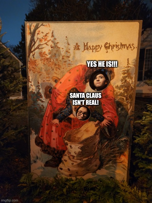 When you don't believe in Santa Claus | YES HE IS!!! SANTA CLAUS ISN'T REAL! | image tagged in the great christmas kidnapping,christmas,santa claus,santa,december | made w/ Imgflip meme maker