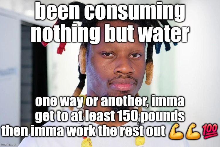 denzel curry | been consuming nothing but water; one way or another, imma get to at least 150 pounds then imma work the rest out 💪💪💯 | image tagged in denzel curry | made w/ Imgflip meme maker