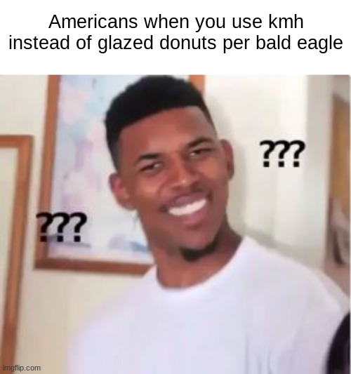 Huh? | Americans when you use kmh instead of glazed donuts per bald eagle | image tagged in nick young,america,american,confused,black guy confused | made w/ Imgflip meme maker