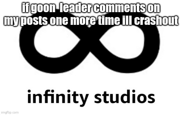 rare moment, get ur popcorn everone | if goon  leader comments on my posts one more time ill crashout | image tagged in infinity studios | made w/ Imgflip meme maker