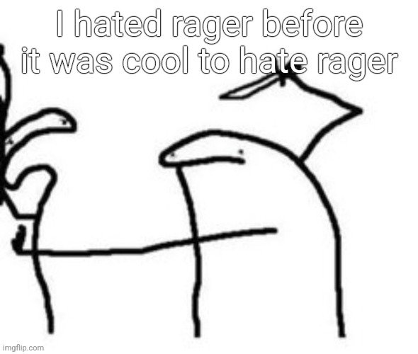 Mnbnnnbngghhrrhhnnnngghhhh | I hated rager before it was cool to hate rager | image tagged in mnbnnnbngghhrrhhnnnngghhhh | made w/ Imgflip meme maker