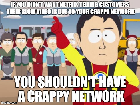 Captain Hindsight Meme | IF YOU DIDN'T WANT NETFLIX TELLING CUSTOMERS THEIR SLOW VIDEO IS DUE TO YOUR CRAPPY NETWORK YOU SHOULDN'T HAVE A CRAPPY NETWORK | image tagged in memes,captain hindsight,AdviceAnimals | made w/ Imgflip meme maker