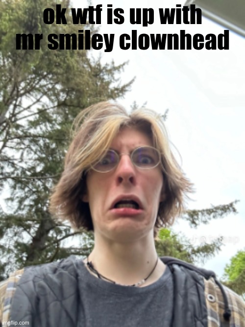 Man disgusted | ok wtf is up with mr smiley clownhead | image tagged in man disgusted | made w/ Imgflip meme maker