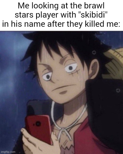 luffy phone | Me looking at the brawl stars player with "skibidi" in his name after they killed me: | image tagged in luffy phone,brawl stars | made w/ Imgflip meme maker