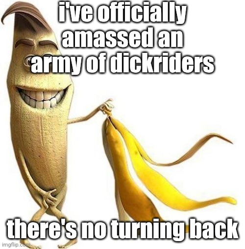 I really, really, really like this image | i've officially amassed an army of dickriders; there's no turning back | image tagged in i really really really like this image | made w/ Imgflip meme maker