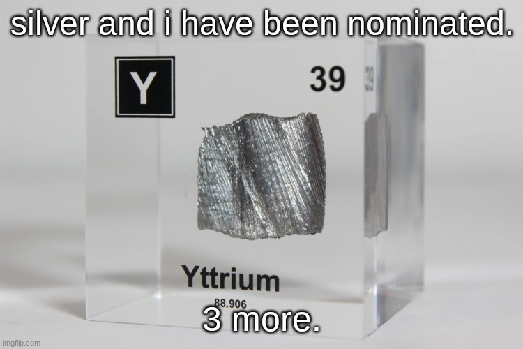 yttrium announcement temp | silver and i have been nominated. 3 more. | image tagged in yttrium announcement temp | made w/ Imgflip meme maker