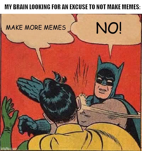 Im gonna not make memes for while | MY BRAIN LOOKING FOR AN EXCUSE TO NOT MAKE MEMES:; MAKE MORE MEMES; NO! | image tagged in memes,batman slapping robin | made w/ Imgflip meme maker