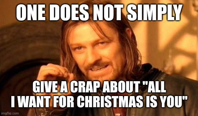 Is it about Mariah Carey or the song itself? | ONE DOES NOT SIMPLY; GIVE A CRAP ABOUT "ALL I WANT FOR CHRISTMAS IS YOU" | image tagged in memes,one does not simply,christmas,funny | made w/ Imgflip meme maker
