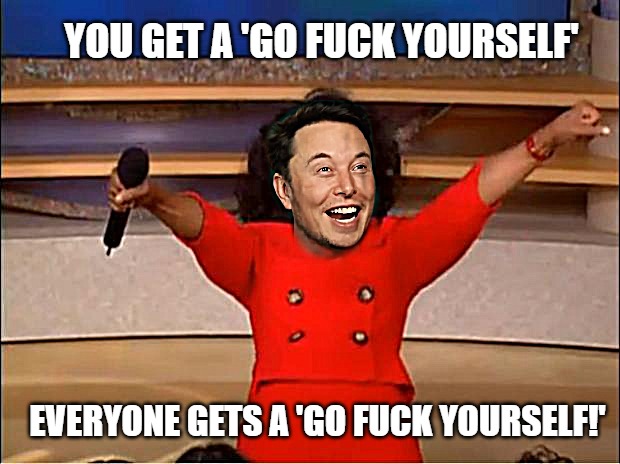 Go Fuck Yourself | YOU GET A 'GO FUCK YOURSELF'; EVERYONE GETS A 'GO FUCK YOURSELF!' | image tagged in elon musk,go fuck yourself | made w/ Imgflip meme maker