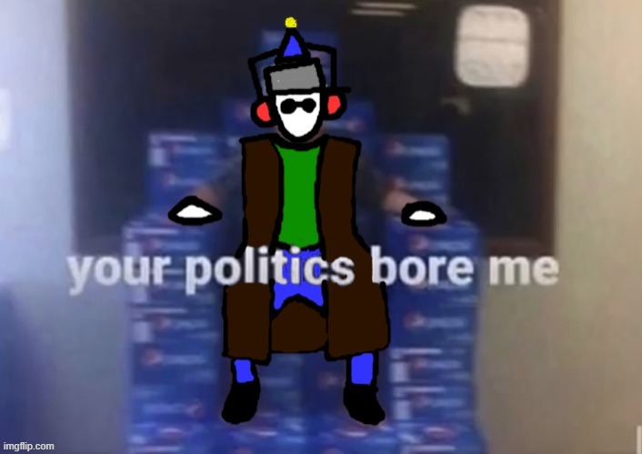your politics bore ducc | image tagged in your politics bore ducc | made w/ Imgflip meme maker