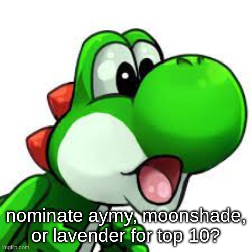 yoshi pog | nominate aymy, moonshade, or lavender for top 10? | image tagged in yoshi pog | made w/ Imgflip meme maker