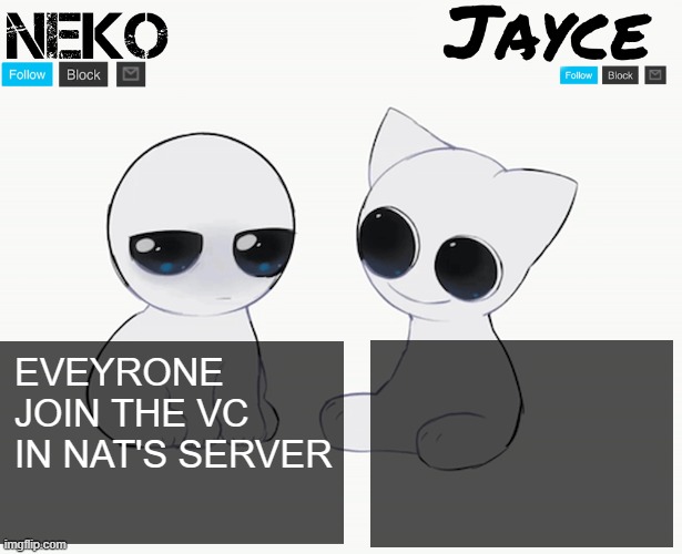 Neko and Jayce shared temp | EVEYRONE JOIN THE VC IN NAT'S SERVER | image tagged in neko and jayce shared temp | made w/ Imgflip meme maker