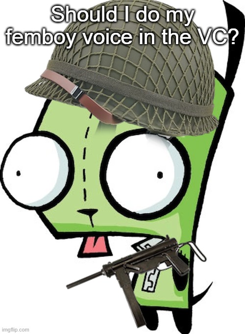 Gir | Should I do my femboy voice in the VC? | image tagged in gir | made w/ Imgflip meme maker