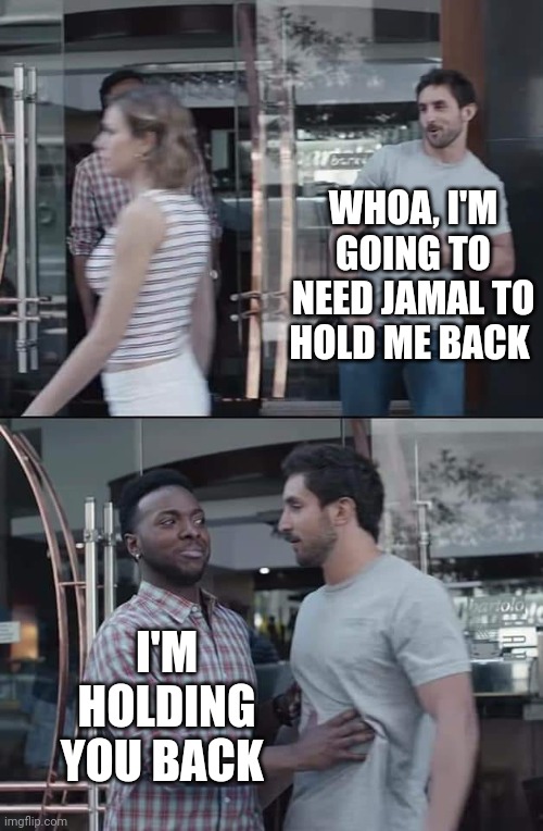 black guy stopping | WHOA, I'M GOING TO NEED JAMAL TO HOLD ME BACK; I'M HOLDING YOU BACK | image tagged in black guy stopping | made w/ Imgflip meme maker