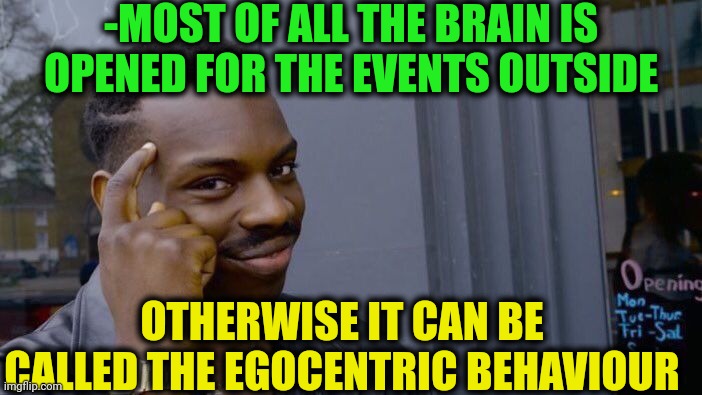 -Be the looker of outside side. | -MOST OF ALL THE BRAIN IS OPENED FOR THE EVENTS OUTSIDE; OTHERWISE IT CAN BE CALLED THE EGOCENTRIC BEHAVIOUR | image tagged in memes,roll safe think about it,ego,catch me outside how bout dat,scumbag brain,almost there | made w/ Imgflip meme maker