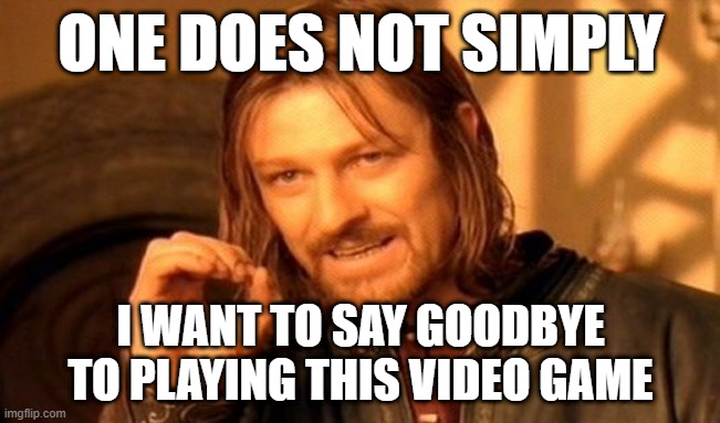 I said goodbye to playing this video game | ONE DOES NOT SIMPLY; I WANT TO SAY GOODBYE TO PLAYING THIS VIDEO GAME | image tagged in memes,one does not simply,funny | made w/ Imgflip meme maker