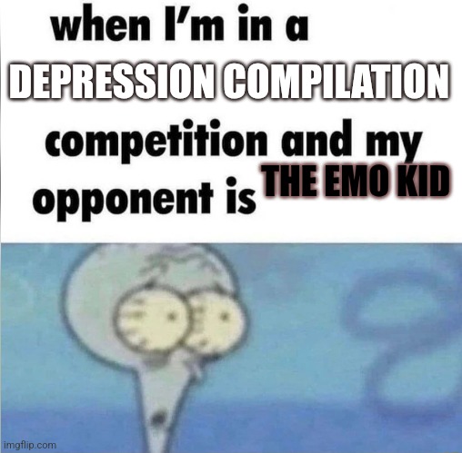 Emo meme | DEPRESSION COMPILATION; THE EMO KID | image tagged in whe i'm in a competition and my opponent is | made w/ Imgflip meme maker