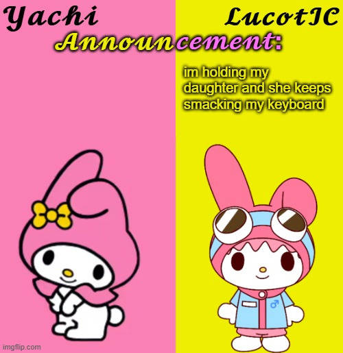 Yachi & LucotIC Duo Announcement Temp | im holding my daughter and she keeps smacking my keyboard | image tagged in yachi lucotic duo announcement temp | made w/ Imgflip meme maker