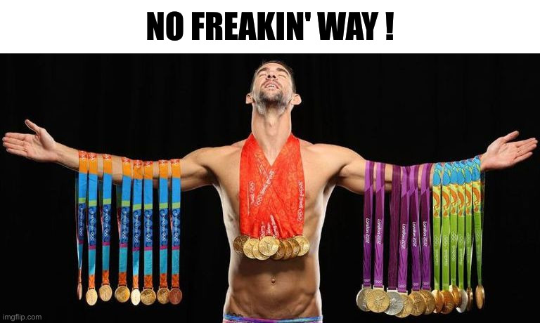 michael phelps posing with medals | NO FREAKIN' WAY ! | image tagged in michael phelps posing with medals | made w/ Imgflip meme maker