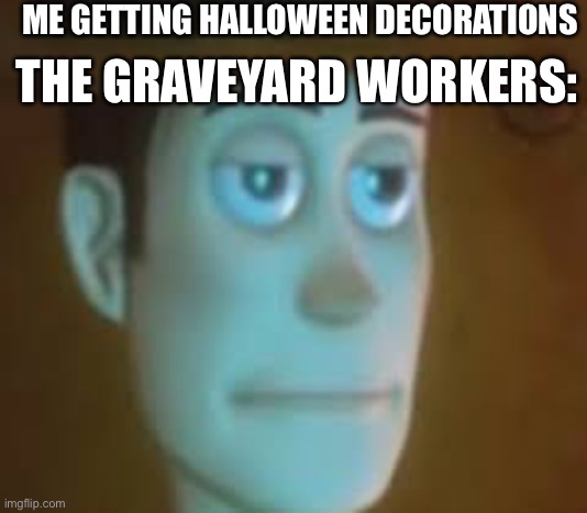 dissapointed woody | ME GETTING HALLOWEEN DECORATIONS; THE GRAVEYARD WORKERS: | image tagged in dissapointed woody | made w/ Imgflip meme maker