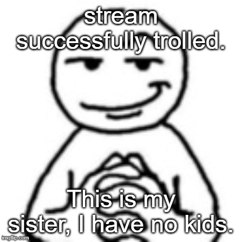 She really do keep smacking my keyboard though im finna throw her out the window | stream successfully trolled. This is my sister, I have no kids. | image tagged in devious mf | made w/ Imgflip meme maker