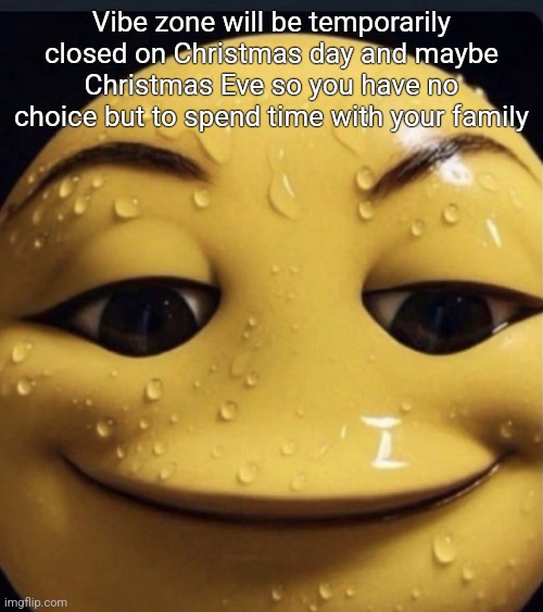 Sweaty emoji | Vibe zone will be temporarily closed on Christmas day and maybe Christmas Eve so you have no choice but to spend time with your family | image tagged in sweaty emoji | made w/ Imgflip meme maker