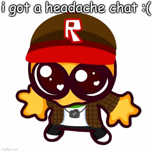 kamgoober | i got a headache chat :( | image tagged in kamgoober | made w/ Imgflip meme maker