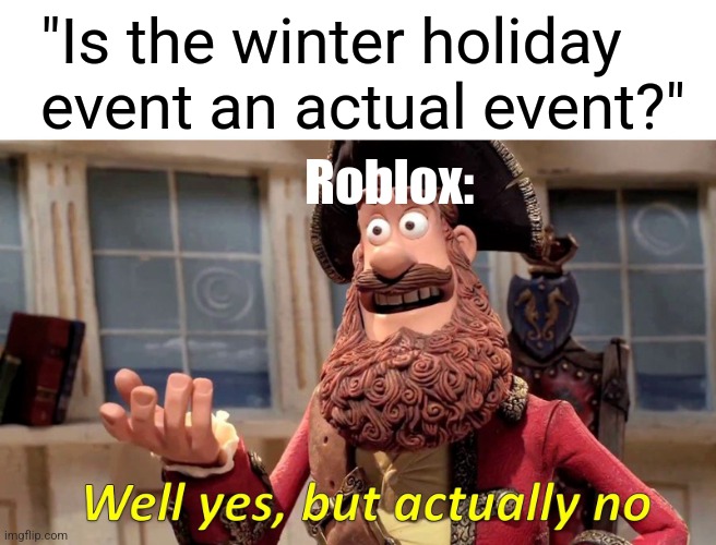 Taking a break from DW memes now that there is a stream specifically for DW | "Is the winter holiday event an actual event?"; Roblox: | image tagged in memes,well yes but actually no,roblox,roblox meme,funny,funny memes | made w/ Imgflip meme maker