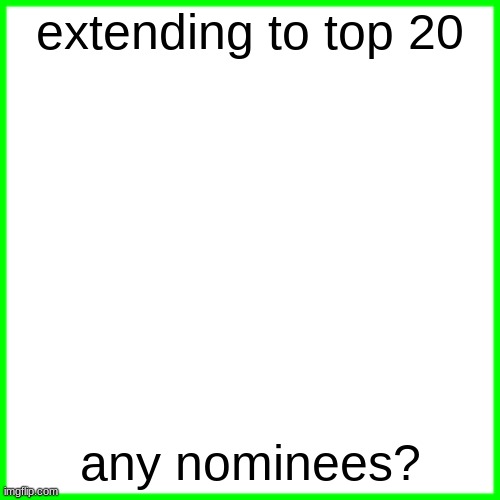 green box | extending to top 20; any nominees? | image tagged in green box | made w/ Imgflip meme maker