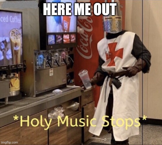 Holy music stops | HERE ME OUT | image tagged in holy music stops,dank memes,funny,doom,we're all doomed | made w/ Imgflip meme maker