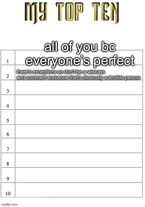Top ten list better | all of you bc everyone’s perfect; there’s exceptions so don’t be a wiseass and comment someone that’s obviously a terrible person | image tagged in top ten list better | made w/ Imgflip meme maker