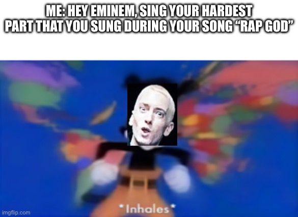 Yakko inhale | ME: HEY EMINEM, SING YOUR HARDEST PART THAT YOU SUNG DURING YOUR SONG “RAP GOD” | image tagged in yakko inhale | made w/ Imgflip meme maker