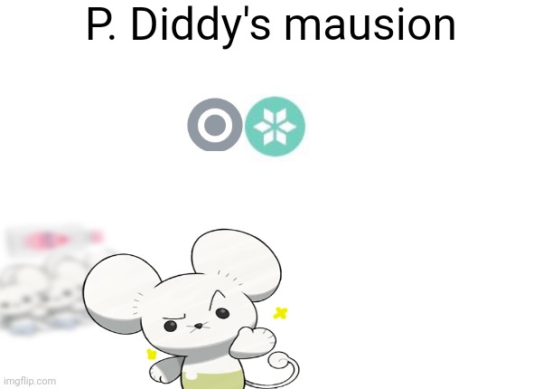 I'm making more | P. Diddy's mausion | image tagged in maushold custom template | made w/ Imgflip meme maker