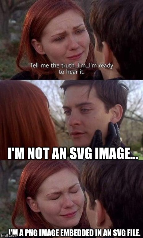 Real SVG file | I'M NOT AN SVG IMAGE…; … I'M A PNG IMAGE EMBEDDED IN AN SVG FILE. | image tagged in tell me the truth i'm ready to hear it,svg,design,figma,image | made w/ Imgflip meme maker