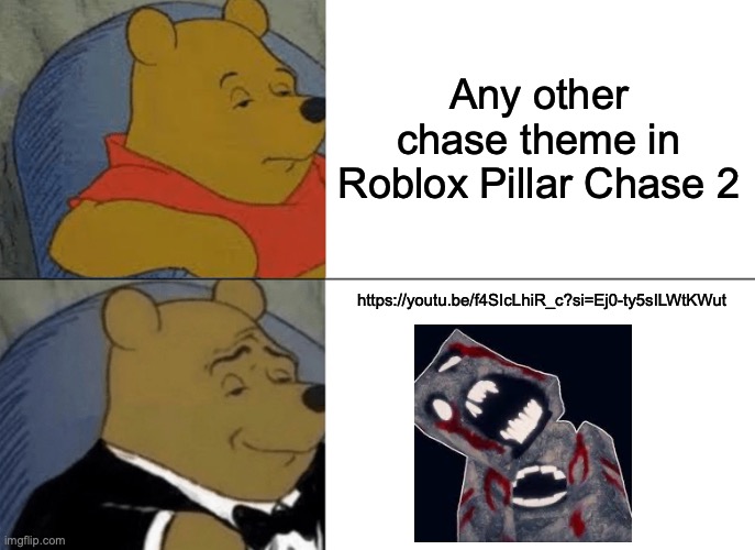 Tuxedo Winnie The Pooh | Any other chase theme in Roblox Pillar Chase 2; https://youtu.be/f4SIcLhiR_c?si=Ej0-ty5sILWtKWut | image tagged in memes,tuxedo winnie the pooh | made w/ Imgflip meme maker