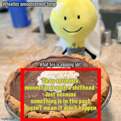 Wheatleys best temp eber | Okay seriously moonstar is such a shithead 
Just because something is in the past doesn’t mean it didn’t happen | image tagged in wheatleys best temp eber | made w/ Imgflip meme maker