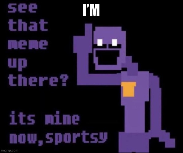 ITS MINE NOW SPORTSY | I’M | image tagged in its mine now sportsy | made w/ Imgflip meme maker