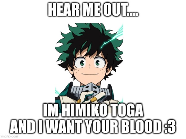 MY IZUKUUUUUUUUUU<3333 | HEAR ME OUT.... IM HIMIKO TOGA AND I WANT YOUR BLOOD :3 | image tagged in deku,anime,mha,my hero academia | made w/ Imgflip meme maker